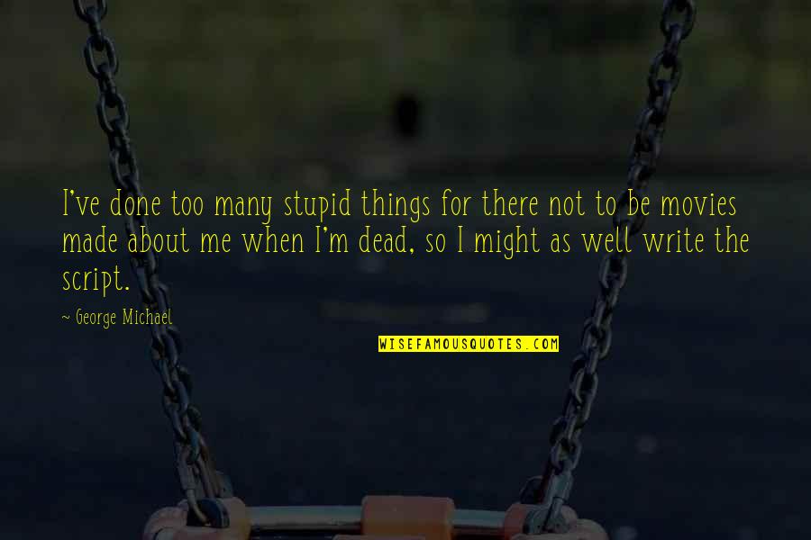 Dead To Me Quotes By George Michael: I've done too many stupid things for there