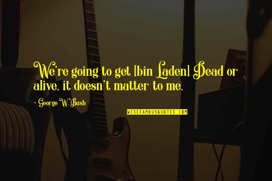 Dead To Me Quotes By George W. Bush: We're going to get [bin Laden] Dead or