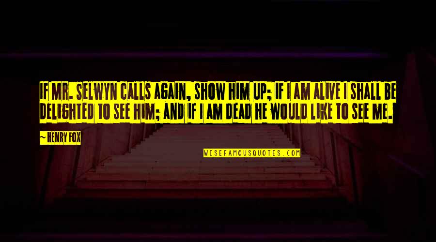 Dead To Me Quotes By Henry Fox: If Mr. Selwyn calls again, show him up;