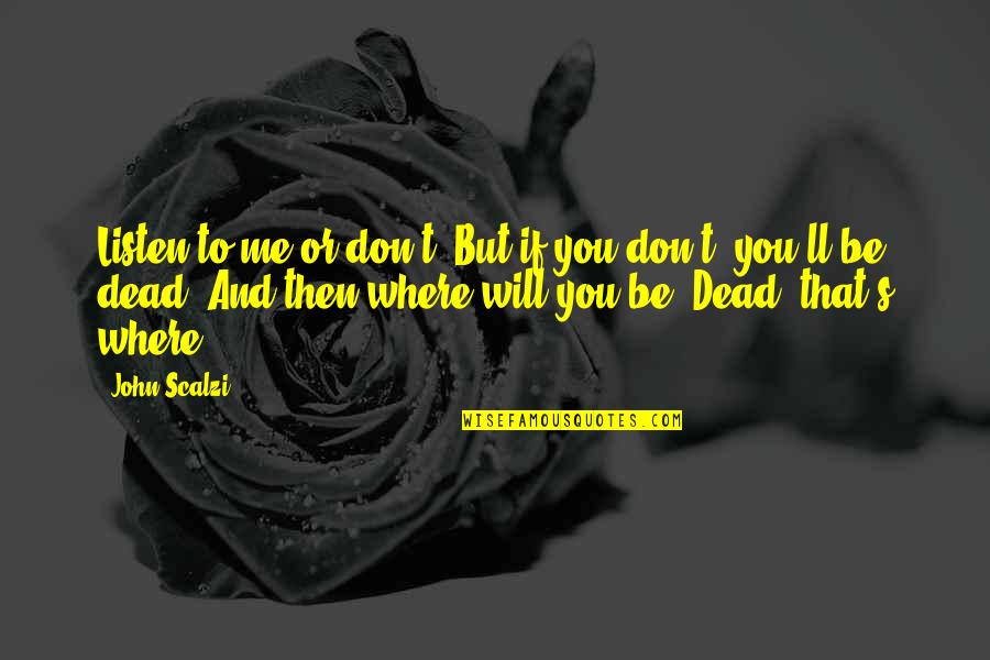 Dead To Me Quotes By John Scalzi: Listen to me or don't. But if you