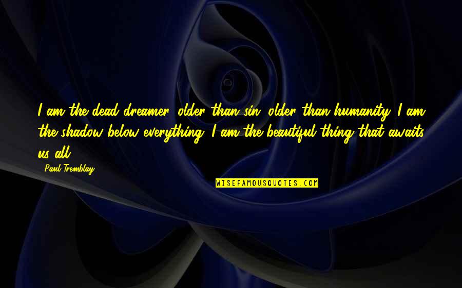 Dead To Sin Quotes By Paul Tremblay: I am the dead dreamer, older than sin, Dead To Sin Quotes By Paul Tremblay: I am the dead dreamer, older than sin,
