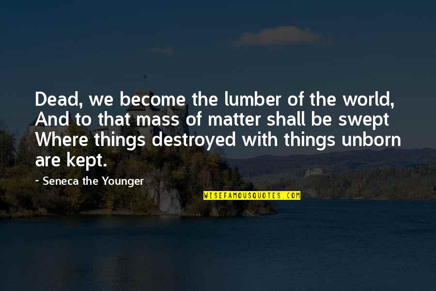 Dead To The World Quotes By Seneca The Younger: Dead, we become the lumber of the world,
