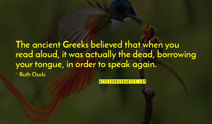 Dead To You Quotes By Ruth Ozeki: The ancient Greeks believed that when you read Dead To You Quotes By Ruth Ozeki: The ancient Greeks believed that when you read
