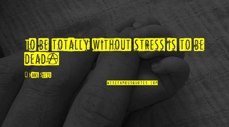 Dead Without Quotes By Hans Selye: To be totally without stress is to be