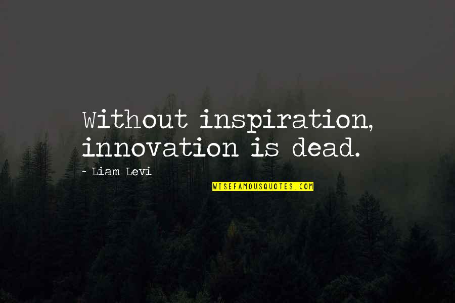 Dead Without Quotes By Liam Levi: Without inspiration, innovation is dead.