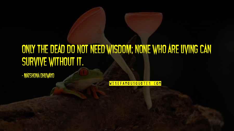 Dead Without Quotes By Matshona Dhliwayo: Only the dead do not need wisdom; none