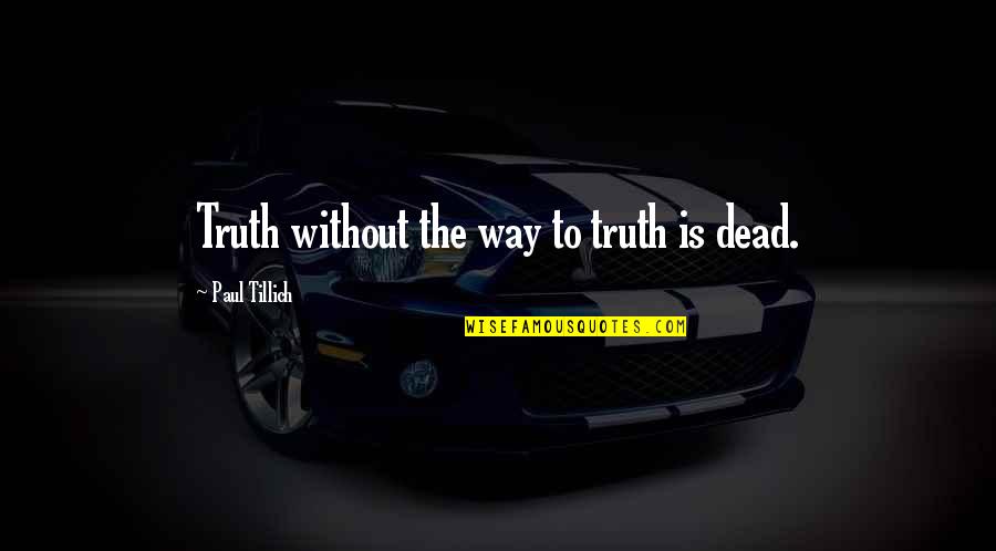 Dead Without Quotes By Paul Tillich: Truth without the way to truth is dead.