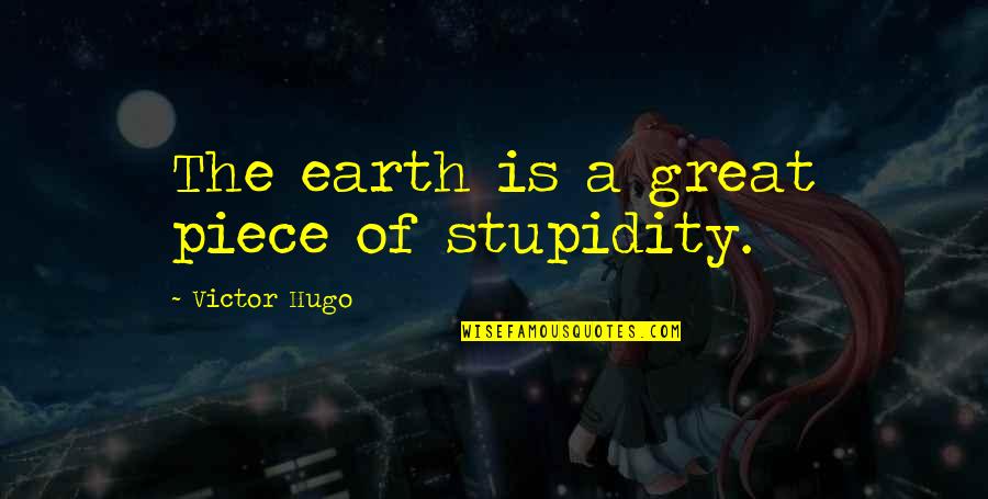 Deadbeat Boyfriend Quotes By Victor Hugo: The earth is a great piece of stupidity.