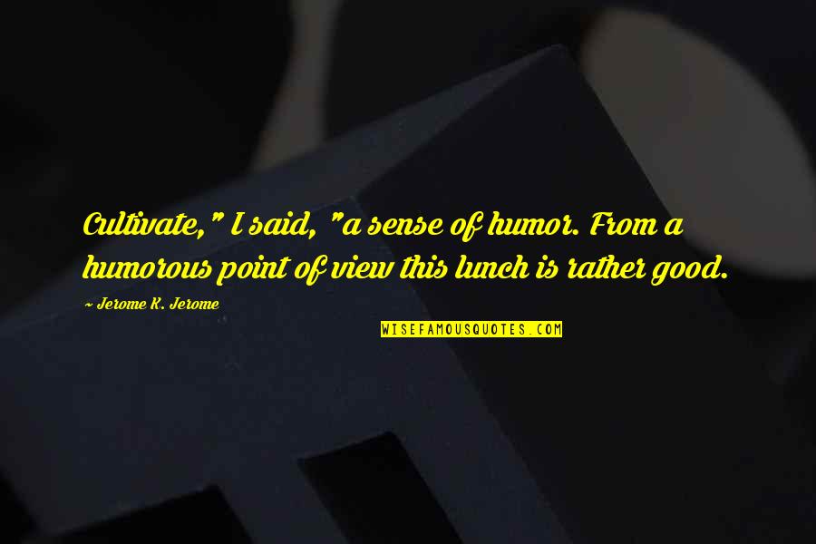 Deadbeat Mothers Quotes By Jerome K. Jerome: Cultivate," I said, "a sense of humor. From