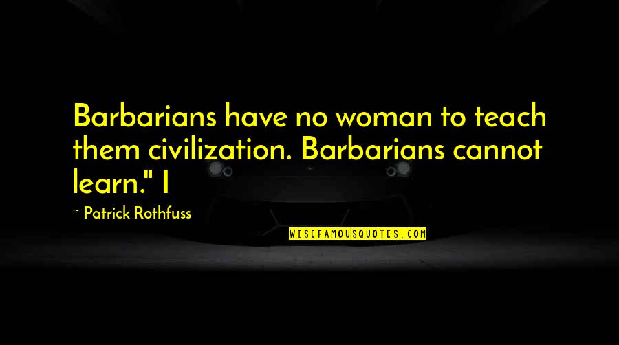 Deadbeats Quotes By Patrick Rothfuss: Barbarians have no woman to teach them civilization.