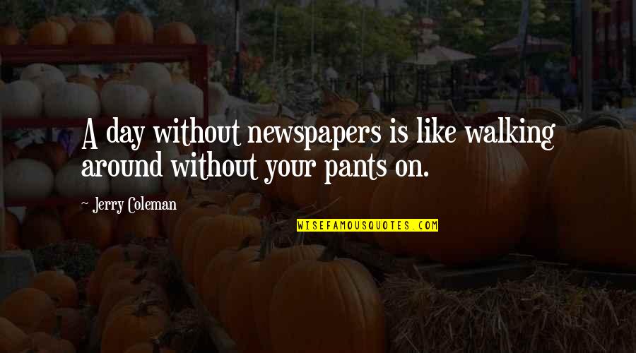 Deadbolt Strike Quotes By Jerry Coleman: A day without newspapers is like walking around