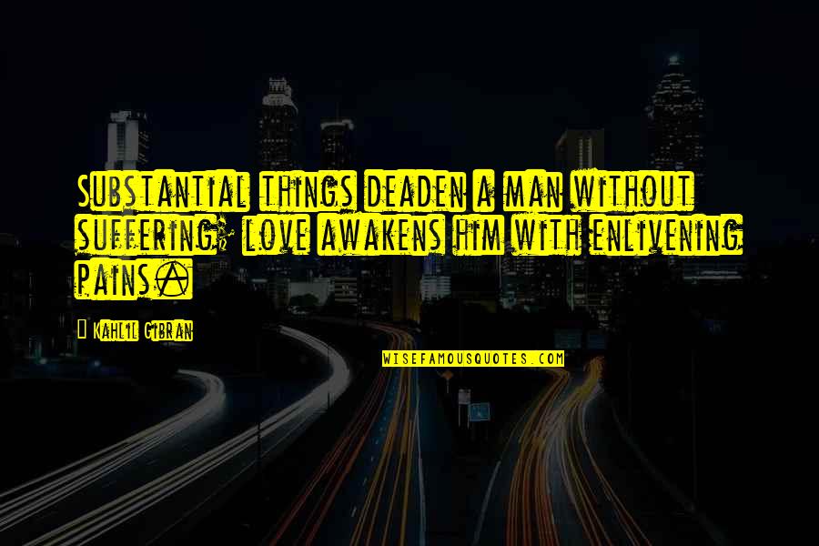 Deaden Quotes By Kahlil Gibran: Substantial things deaden a man without suffering; love Deaden Quotes By Kahlil Gibran: Substantial things deaden a man without suffering; love