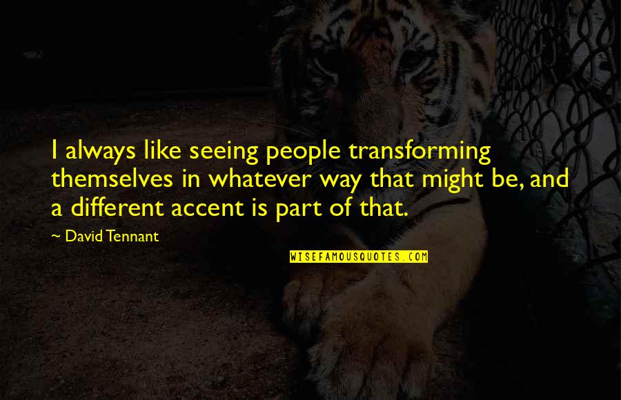 Deadener Quotes By David Tennant: I always like seeing people transforming themselves in Deadener Quotes By David Tennant: I always like seeing people transforming themselves in