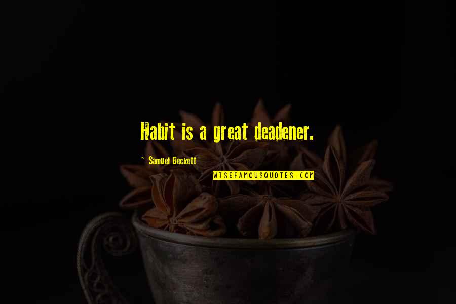 Deadener Quotes By Samuel Beckett: Habit is a great deadener. Deadener Quotes By Samuel Beckett: Habit is a great deadener.