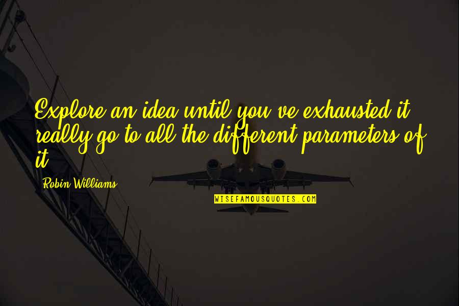 Deadener Spray Quotes By Robin Williams: Explore an idea until you've exhausted it, really Deadener Spray Quotes By Robin Williams: Explore an idea until you've exhausted it, really
