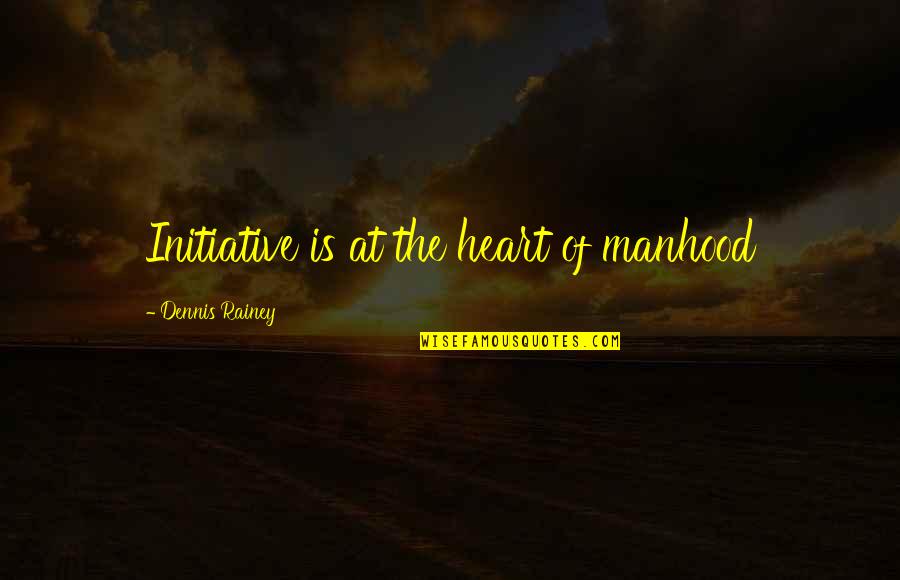 Deadening Eye Quotes By Dennis Rainey: Initiative is at the heart of manhood