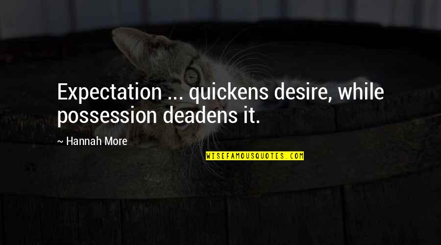 Deadens Quotes By Hannah More: Expectation ... quickens desire, while possession deadens it.