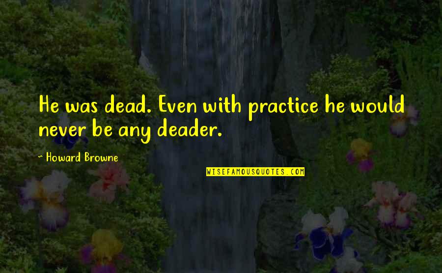 Deader Than Quotes By Howard Browne: He was dead. Even with practice he would