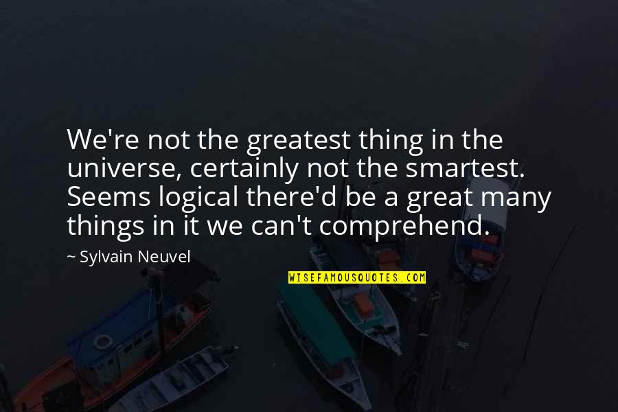 Deaderick Hall Quotes By Sylvain Neuvel: We're not the greatest thing in the universe, Deaderick Hall Quotes By Sylvain Neuvel: We're not the greatest thing in the universe,
