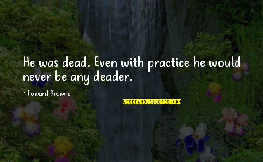 Deader'n Quotes By Howard Browne: He was dead. Even with practice he would