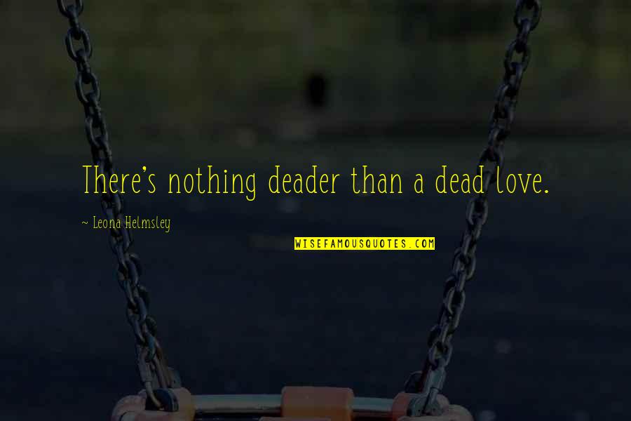 Deader'n Quotes By Leona Helmsley: There's nothing deader than a dead love.