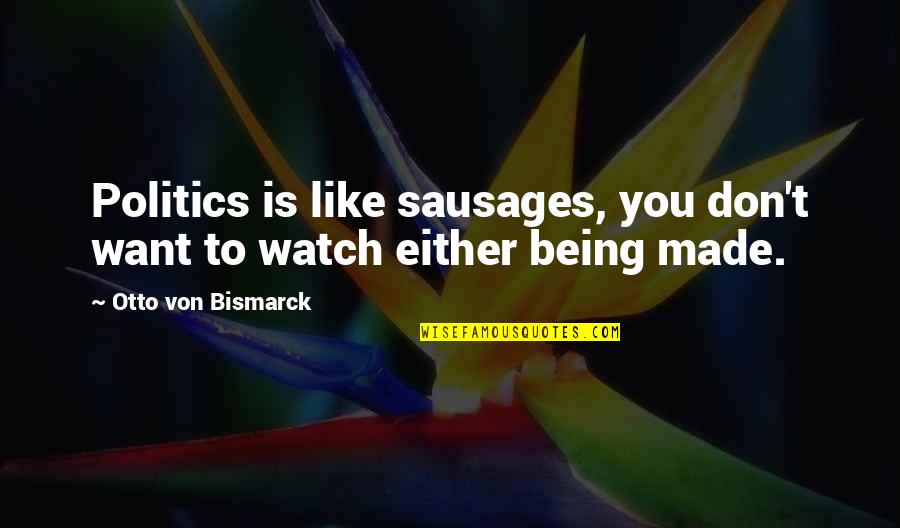 Deadeye Construction Quotes By Otto Von Bismarck: Politics is like sausages, you don't want to Deadeye Construction Quotes By Otto Von Bismarck: Politics is like sausages, you don't want to