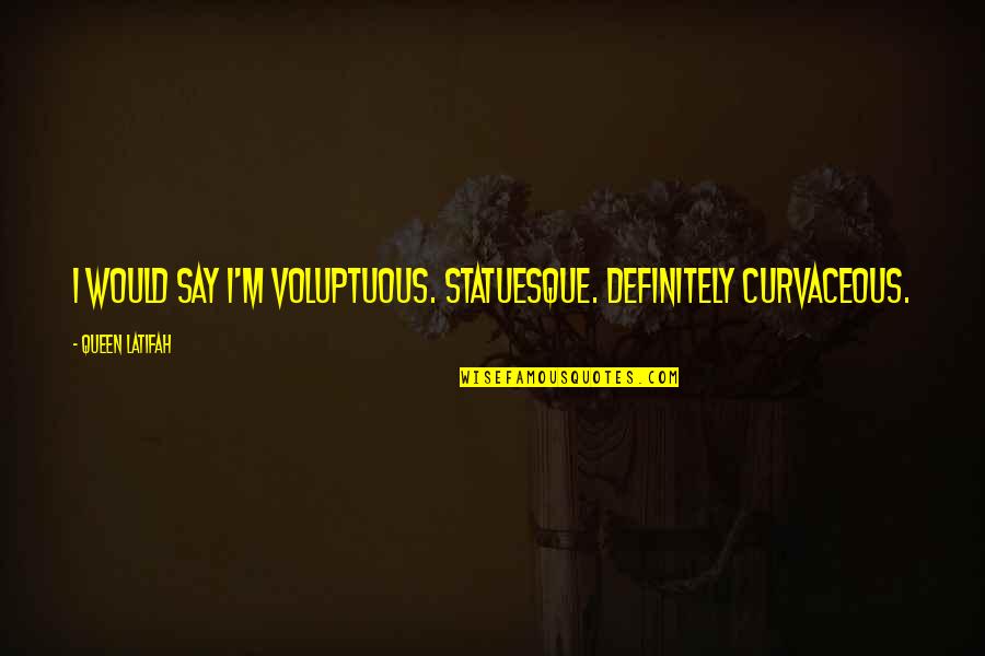 Deadeye Quotes By Queen Latifah: I would say I'm voluptuous. Statuesque. Definitely curvaceous.