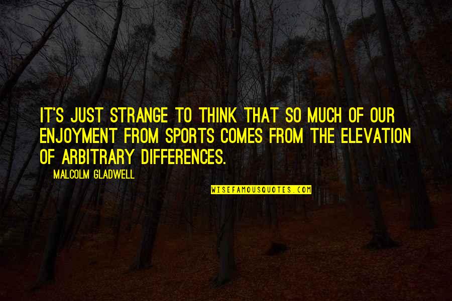 Deadfall's Quotes By Malcolm Gladwell: It's just strange to think that so much