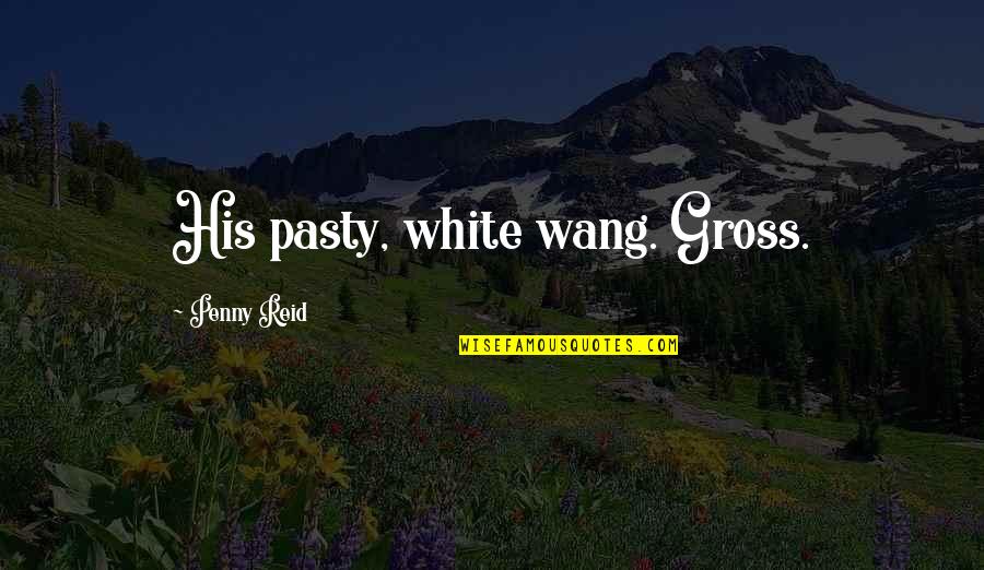 Deadheadland Quotes By Penny Reid: His pasty, white wang. Gross. Deadheadland Quotes By Penny Reid: His pasty, white wang. Gross.