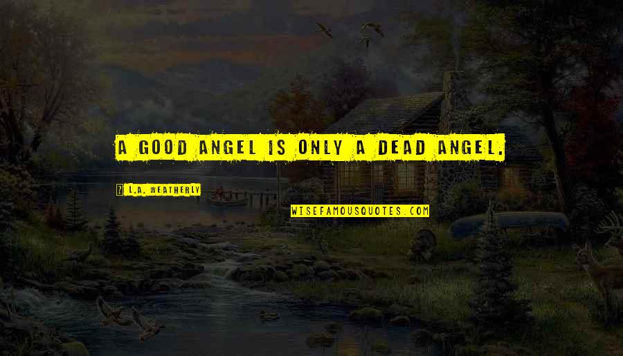 Deadliest War Quotes By L.A. Weatherly: A good angel is only a dead angel. Deadliest War Quotes By L.A. Weatherly: A good angel is only a dead angel.