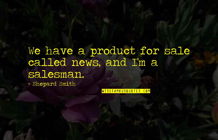 Deadliets Quotes By Shepard Smith: We have a product for sale called news,