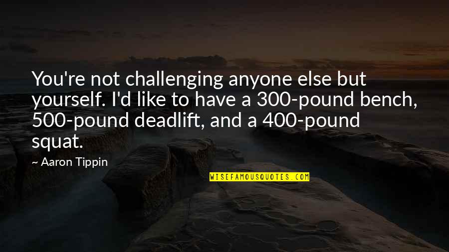 Deadlift Quotes By Aaron Tippin: You're not challenging anyone else but yourself. I'd