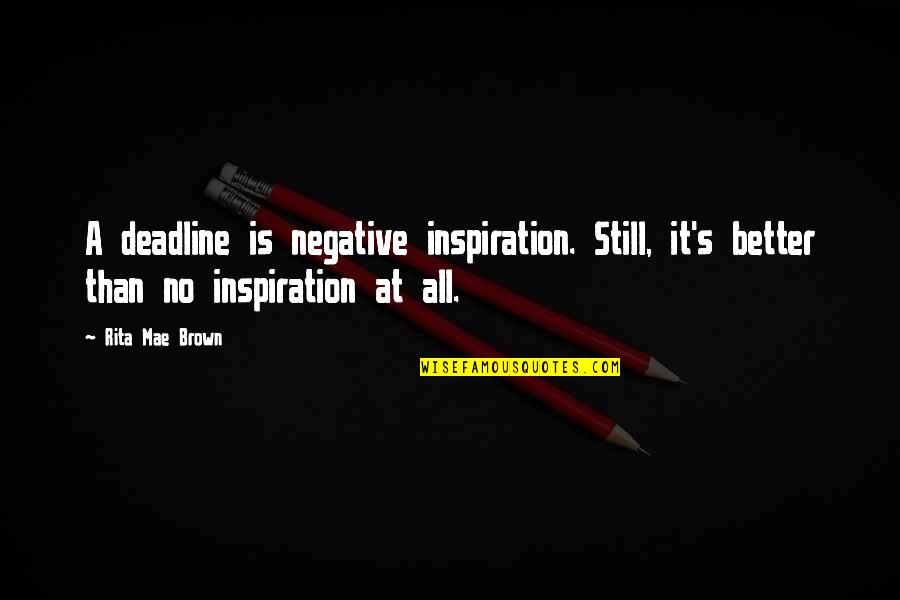 Deadlines Quotes By Rita Mae Brown: A deadline is negative inspiration. Still, it's better