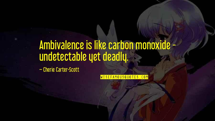 Deadly Quotes By Cherie Carter-Scott: Ambivalence is like carbon monoxide - undetectable yet