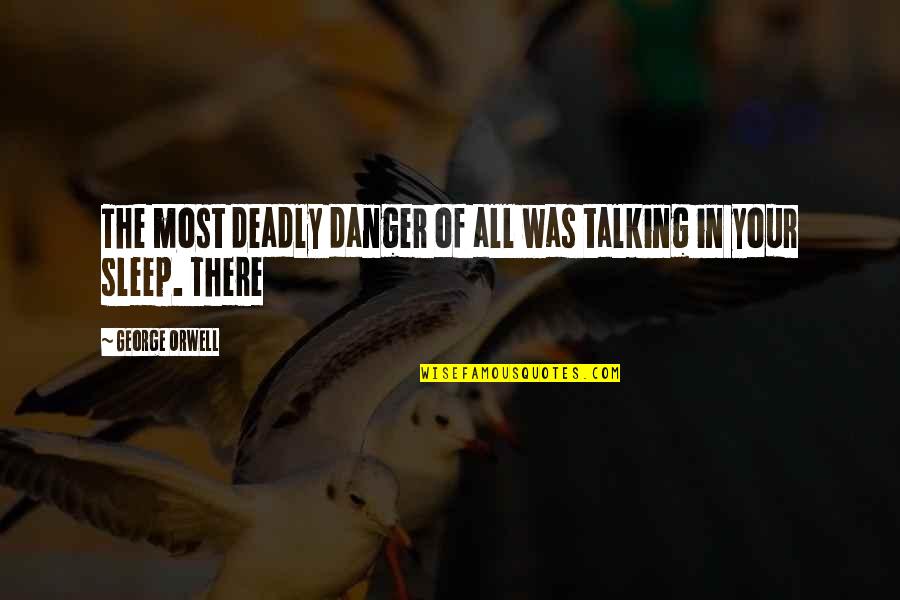 Deadly Quotes By George Orwell: The most deadly danger of all was talking