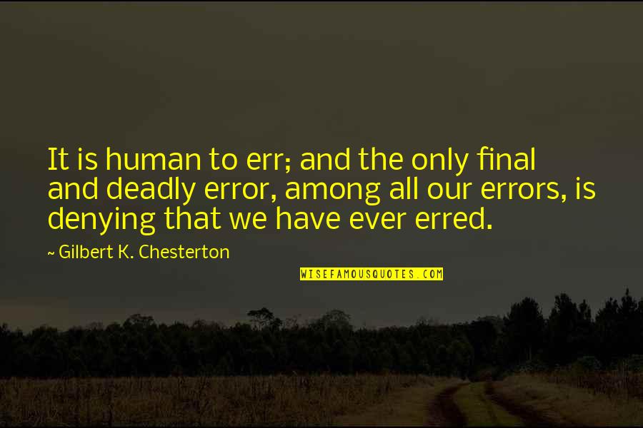 Deadly Quotes By Gilbert K. Chesterton: It is human to err; and the only