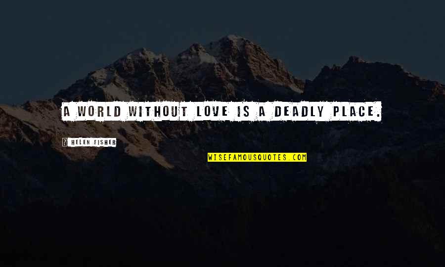 Deadly Quotes By Helen Fisher: A world without love is a deadly place.