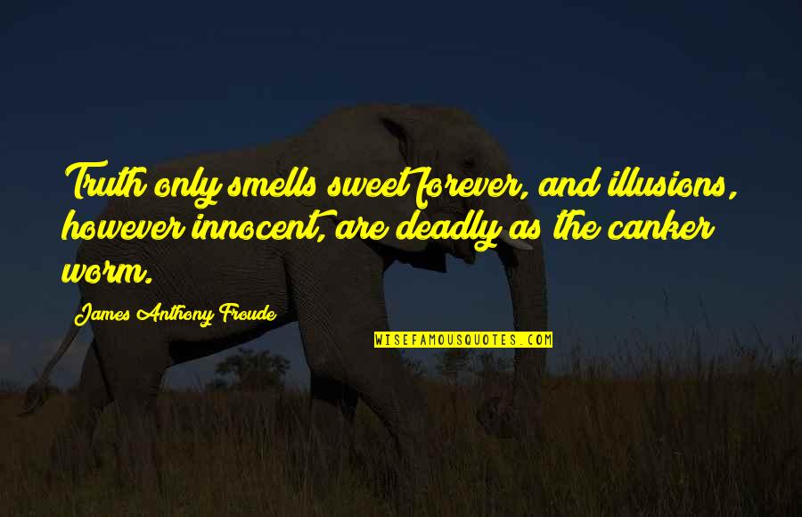 Deadly Quotes By James Anthony Froude: Truth only smells sweet forever, and illusions, however