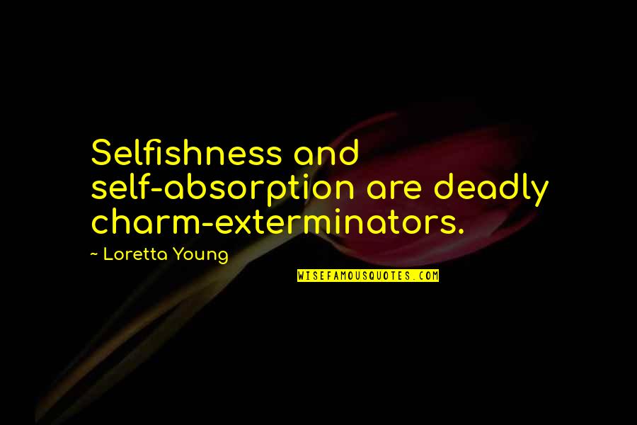 Deadly Quotes By Loretta Young: Selfishness and self-absorption are deadly charm-exterminators.