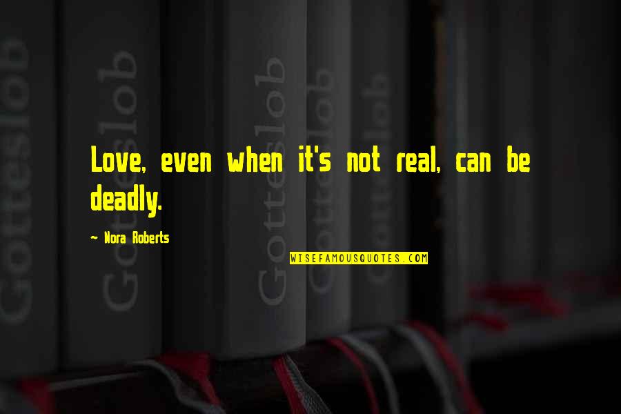 Deadly Quotes By Nora Roberts: Love, even when it's not real, can be