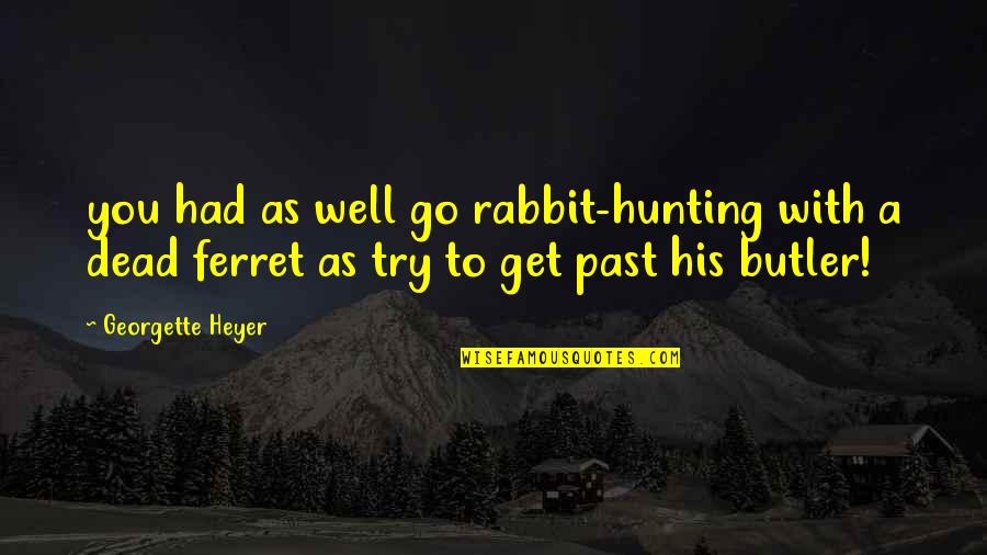 Deadly Tired Quotes By Georgette Heyer: you had as well go rabbit-hunting with a Deadly Tired Quotes By Georgette Heyer: you had as well go rabbit-hunting with a