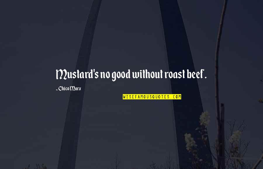 Deadly Unna Family Quotes By Chico Marx: Mustard's no good without roast beef. Deadly Unna Family Quotes By Chico Marx: Mustard's no good without roast beef.