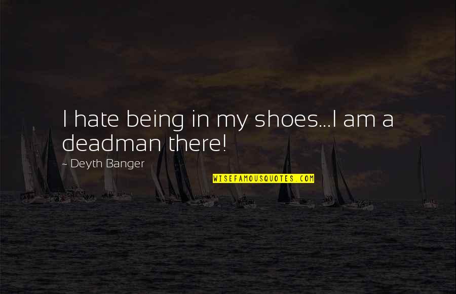 Deadman Inc Quotes By Deyth Banger: I hate being in my shoes...I am a Deadman Inc Quotes By Deyth Banger: I hate being in my shoes...I am a