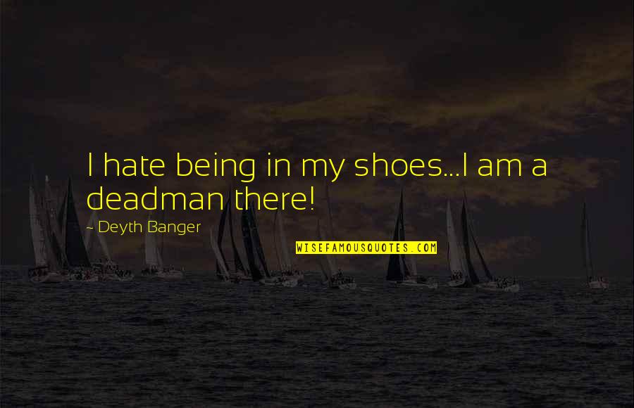 Deadman's Quotes By Deyth Banger: I hate being in my shoes...I am a