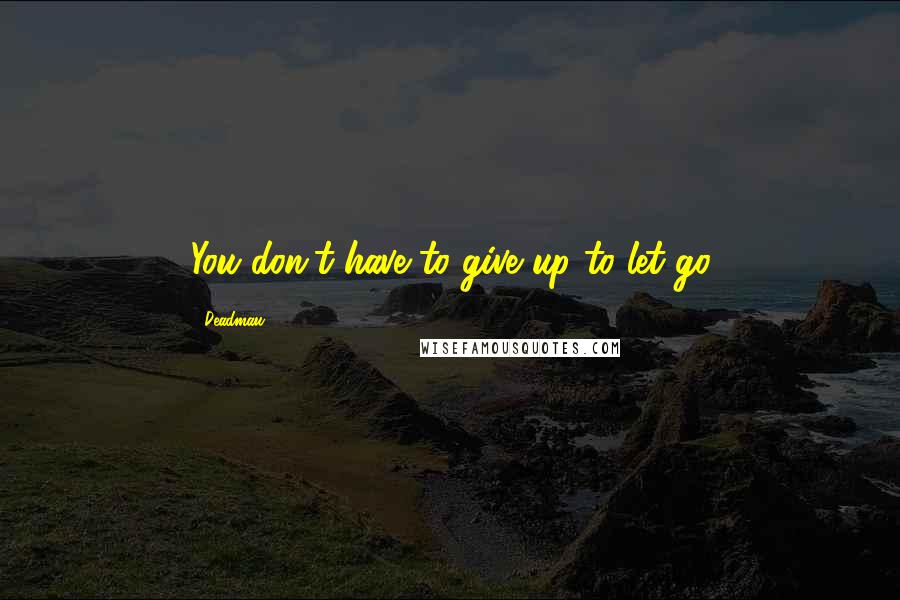 Deadmau5 quotes: You don't have to give up to let go