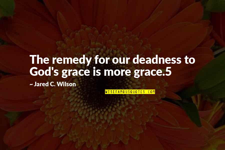 Deadness Quotes By Jared C. Wilson: The remedy for our deadness to God's grace