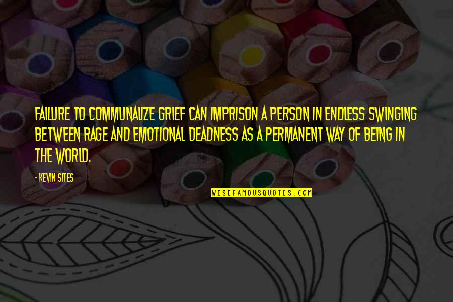 Deadness Quotes By Kevin Sites: Failure to communalize grief can imprison a person