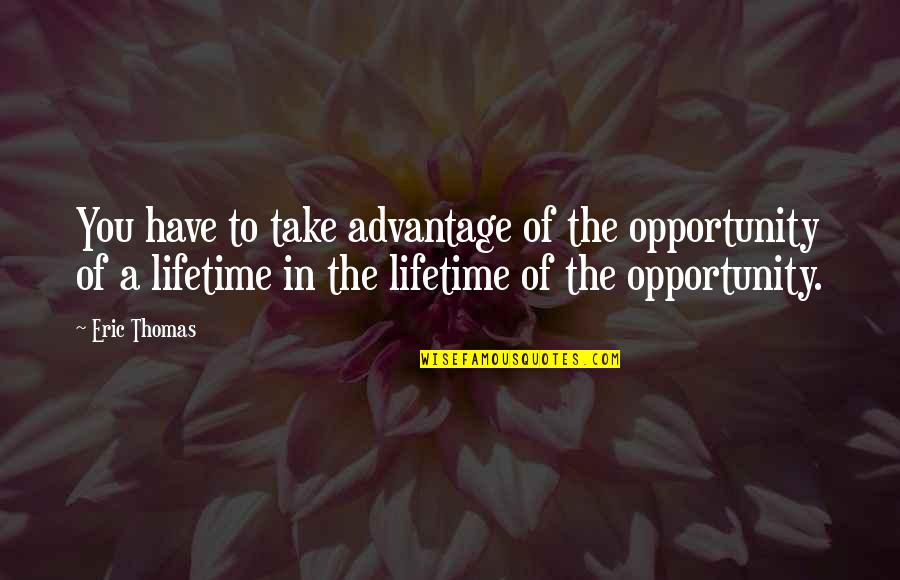 Deadpan Comedians Quotes By Eric Thomas: You have to take advantage of the opportunity Deadpan Comedians Quotes By Eric Thomas: You have to take advantage of the opportunity
