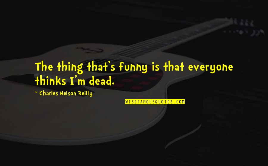 Dead's Quotes By Charles Nelson Reilly: The thing that's funny is that everyone thinks Dead's Quotes By Charles Nelson Reilly: The thing that's funny is that everyone thinks