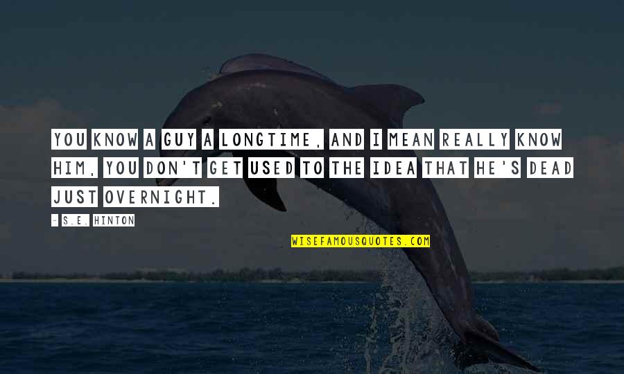 Dead's Quotes By S.E. Hinton: You know a guy a longtime, and I Dead's Quotes By S.E. Hinton: You know a guy a longtime, and I